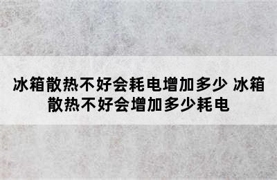 冰箱散热不好会耗电增加多少 冰箱散热不好会增加多少耗电